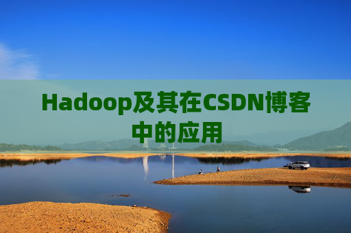 Hadoop及其在CSDN博客中的应用 Hadoop及其在CSDN博客中的应用
